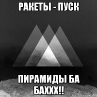 ракеты - пуск пирамиды ба баххх!!