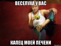 веселуха у вас капец моей печени