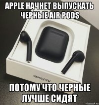 apple начнет выпускать черные air pods потому что черные лучше сидят