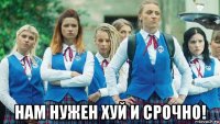  нам нужен хуй и срочно!