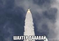  шахтер дааавай