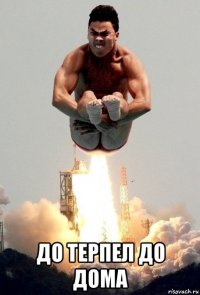  до терпел до дома