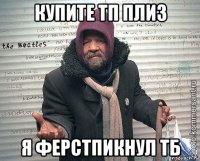 купите тп плиз я ферстпикнул тб