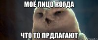 моё лицо когда что то прдлагают