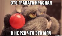 это граната красная и не pzd что это мяч