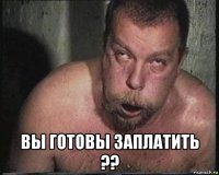  вы готовы заплатить ??