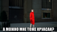  а можно мне тоже круасан?