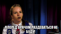  -я перед врачом раздеваться не буду!