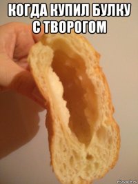 когда купил булку с творогом 