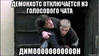 демонхотс отключается из голосового чата димооооооооооон