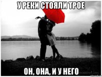 у реки стояли трое он, она, и у него