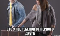  это у нее ребенок от первого друга
