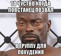 то чуство когда повстанец позвал в группу для похудения