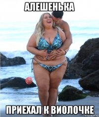 алешенька приехал к виолочке