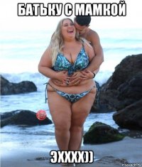 батьку с мамкой эхххх))