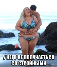  у него не получаеться со стройными