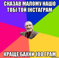 сказав малому нашо тобі той інстаграм краще бахни 100 грам