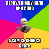 пернул німцу коли вин спав а сам сьєбався срать