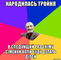 народилась тройня в слєдуйщий раз зніму сімейки коли буду делать дітєй