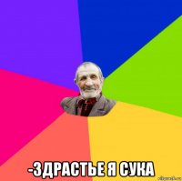  -здрастье я сука