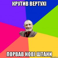 крутив вертухі порвав нові штани