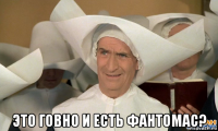  это говно и есть фантомас?