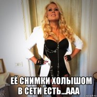 _её снимки холышом в сети есть...ааа