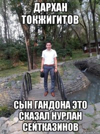 дархан токжигитов сын гандона это сказал нурлан сейтказинов