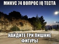 минус 74 вопрос iq теста найдите три лишние фигуры