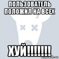пользователь положил на всех хуй!!!!!!!