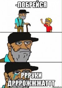 -побрейся ррруки дрррожжжаттт