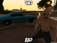 чи? да?