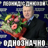 леонид!с днюхой однозначно
