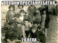 вот они простая ребятня 20 века
