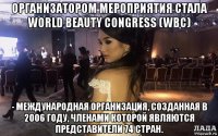 организатором мероприятия стала world beauty congress (wbc) - международная организация, созданная в 2006 году, членами которой являются представители 74 стран.