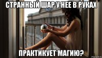 странный шар у нее в руках практикует магию?