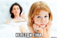  непезди сука
