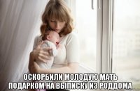  оскорбили молодую мать подарком на выписку из роддома