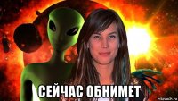 сейчас обнимет