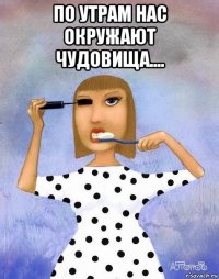 по утрам нас окружают чудовища.... 