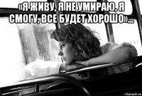 «я живу, я не умираю, я смогу, все будет хорошо»... 