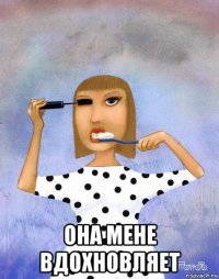  она мене вдохновляет