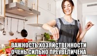  важность хозяйственности очень сильно преувеличена