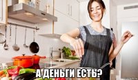  а деньги есть?