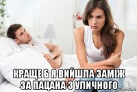 краще б я вийшла заміж за пацана з уличного