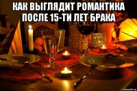 как выглядит романтика после 15-ти лет брака 