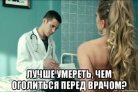  лучше умереть, чем оголиться перед врачом?