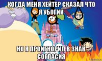 когда меня хейтер сказал что я убогий но я проигнорил в знак согласия