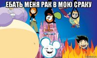 ебать меня рак в мою сраку 