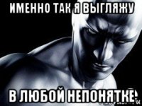 именно так я выгляжу в любой непонятке